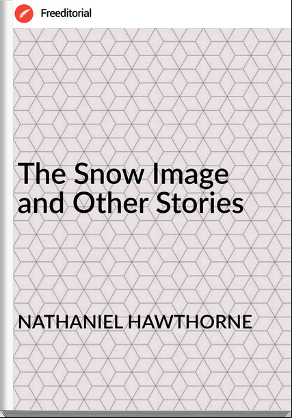 NATHANIEL HAWTHORNE - The Snow Image and Other Stories