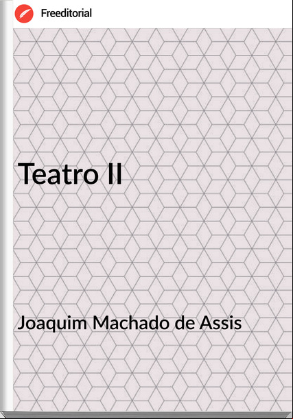 Joaquim Machado de Assis - Teatro II