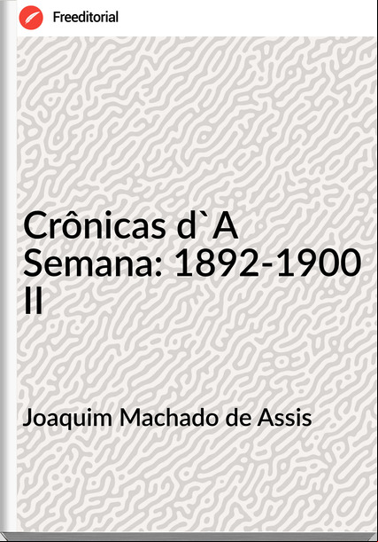 Joaquim Machado de Assis - Crônicas d'A Semana: 1892-1900 II
