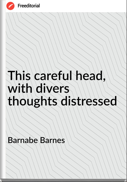 Barnabe Barnes - This careful head, with divers thoughts distressed