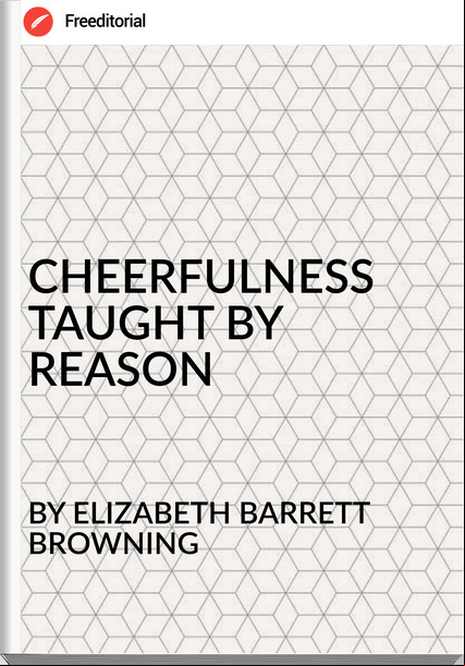 BY ELIZABETH BARRETT BROWNING - CHEERFULNESS TAUGHT BY REASON