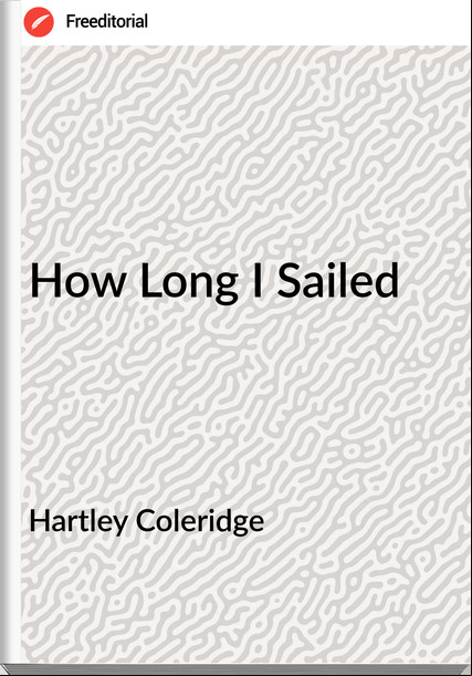 Hartley Coleridge - How Long I Sailed