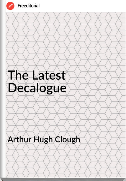 Arthur Hugh Clough - The Latest Decalogue