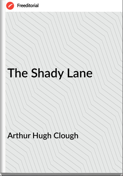 Arthur Hugh Clough - The Shady Lane