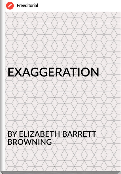 BY ELIZABETH BARRETT BROWNING - EXAGGERATION