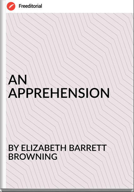 BY ELIZABETH BARRETT BROWNING - AN APPREHENSION