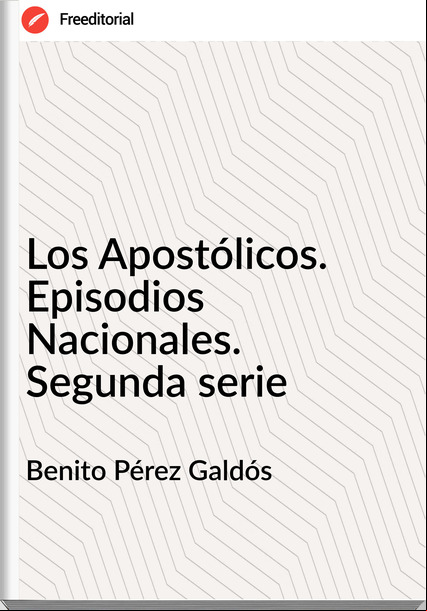 Benito Pérez Galdós - Los Apostólicos. Episodios Nacionales. Segunda serie