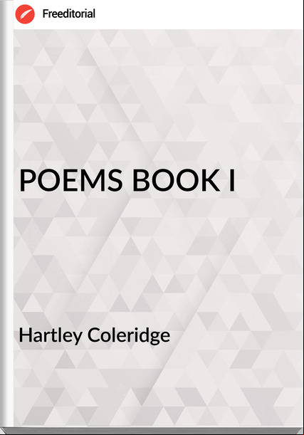 Hartley Coleridge - POEMS BOOK I