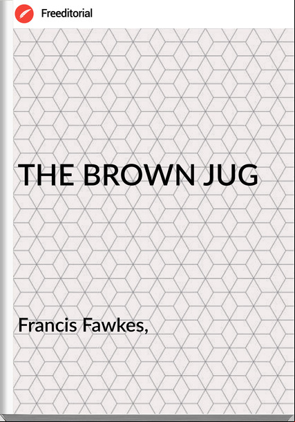 Francis Fawkes, - THE BROWN JUG