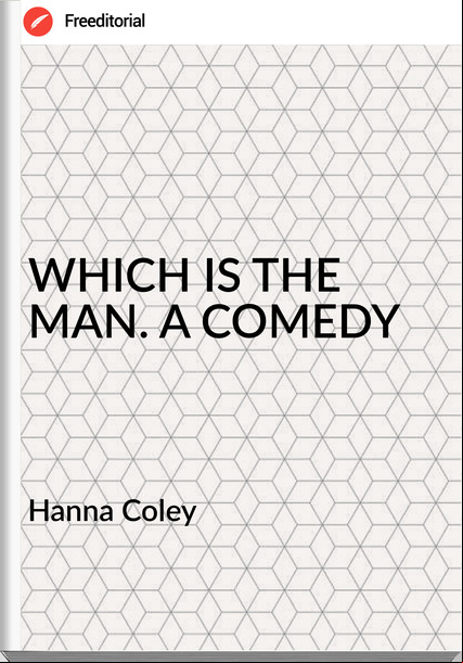 Hanna Coley WHICH IS THE MAN. A COMEDY