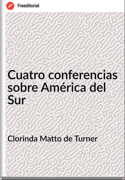 Clorinda Matto de Turner - Cuatro conferencias sobre América del Sur