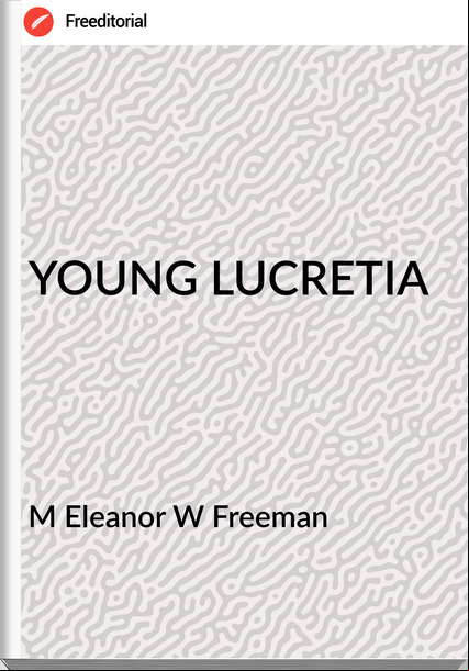 M Eleanor W Freeman - YOUNG LUCRETIA