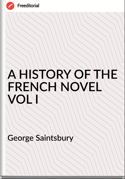 George Saintsbury - A HISTORY OF THE FRENCH NOVEL VOL I