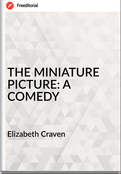Elizabeth Craven - THE MINIATURE PICTURE: A COMEDY