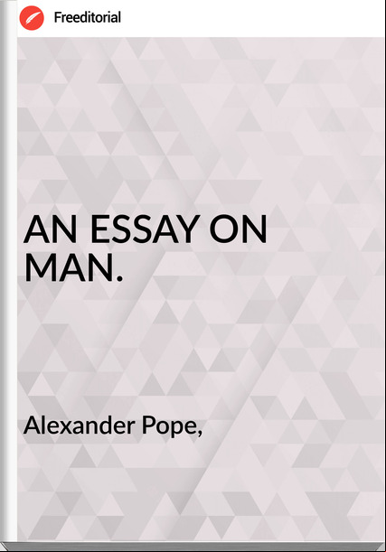 Alexander Pope, - AN ESSAY ON MAN.