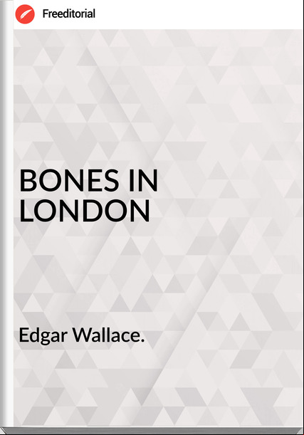 Edgar Wallace. BONES IN LONDON