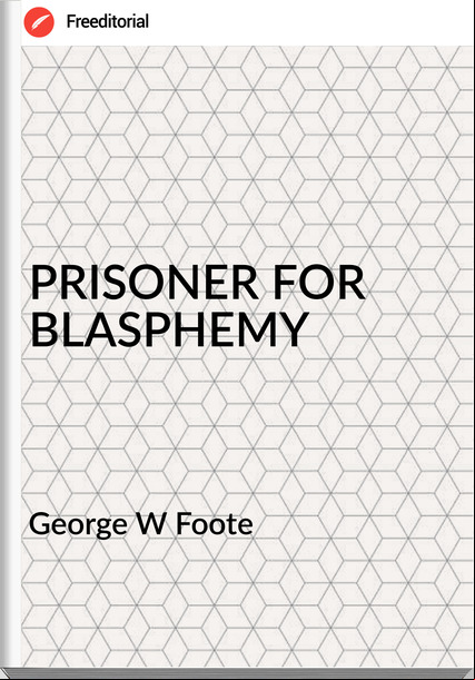 George W Foote - PRISONER FOR BLASPHEMY