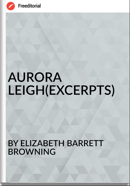 BY ELIZABETH BARRETT BROWNING - AURORA  LEIGH(EXCERPTS)