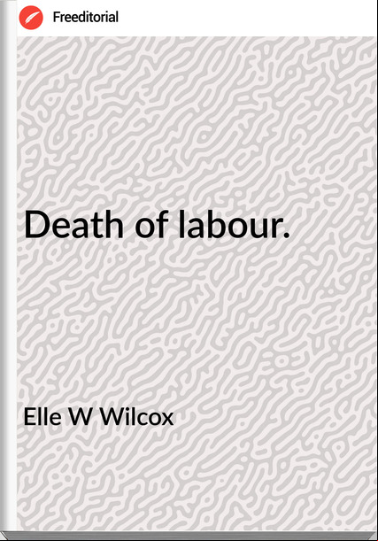 Elle W Wilcox - Death of labour.