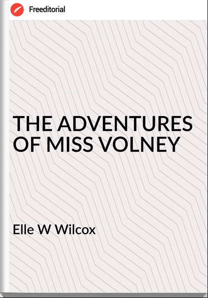 Elle W Wilcox - THE ADVENTURES OF MISS VOLNEY