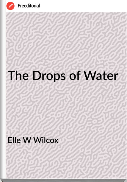 Elle W Wilcox - The Drops of Water
