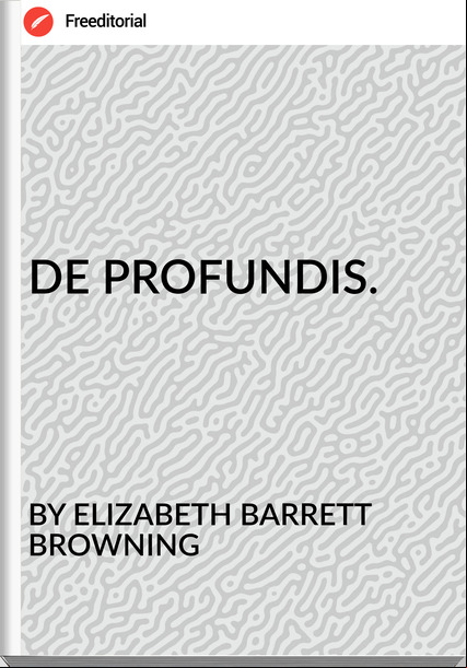BY ELIZABETH BARRETT BROWNING - DE PROFUNDIS.