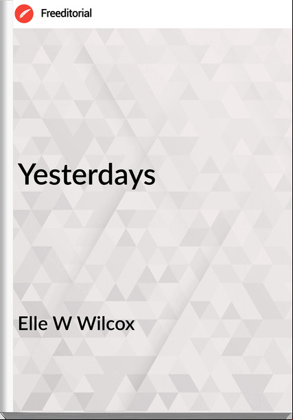 Elle W Wilcox - Yesterdays