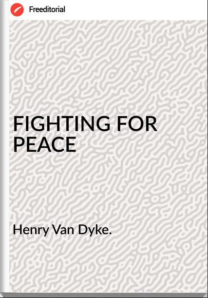 Henry Van Dyke. - FIGHTING FOR PEACE