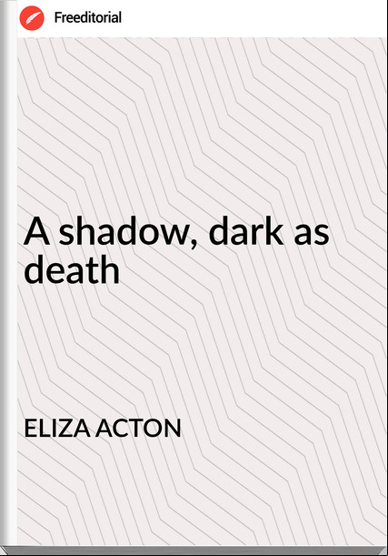ELIZA ACTON - A shadow, dark as death
