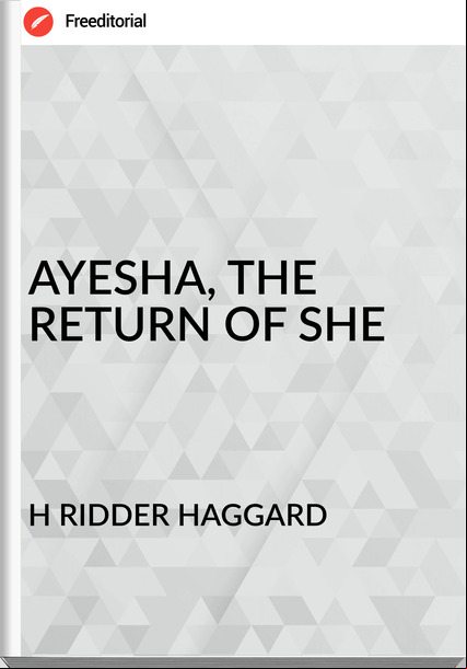 H RIDDER HAGGARD - AYESHA, THE RETURN OF SHE