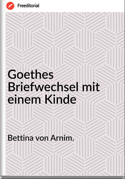 Bettina von Arnim. - Goethes Briefwechsel mit einem Kinde