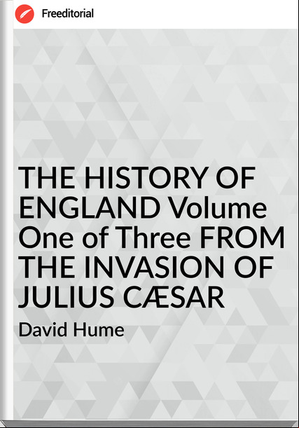 David Hume THE HISTORY OF ENGLAND Volume One of Three FROM THE INVASION OF JULIUS CÆSAR