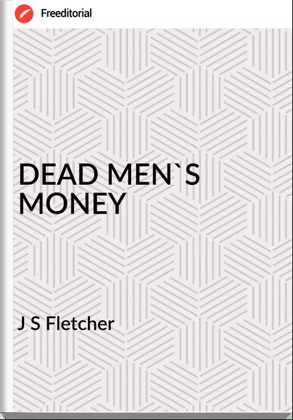J S Fletcher - DEAD MEN'S MONEY