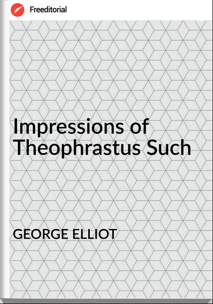 GEORGE ELLIOT Impressions of Theophrastus Such
