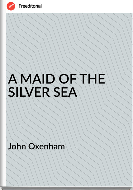 John Oxenham - A MAID OF THE SILVER SEA