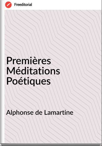 Alphonse de Lamartine - Premières Méditations Poétiques