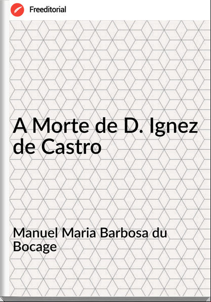 Manuel Maria Barbosa du Bocage - A Morte de D. Ignez de Castro