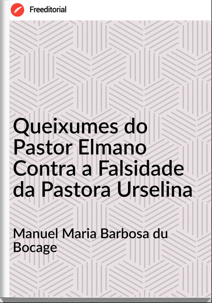 Manuel Maria Barbosa du Bocage - Queixumes do Pastor Elmano Contra a Falsidade da Pastora Urselina