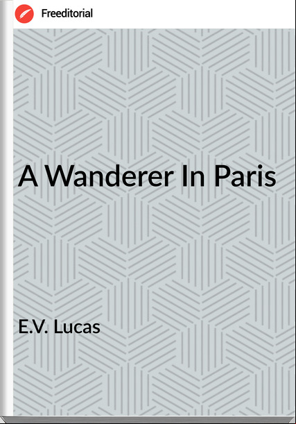 E.V. Lucas - A Wanderer In Paris