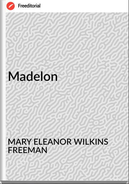 MARY ELEANOR WILKINS FREEMAN Madelon