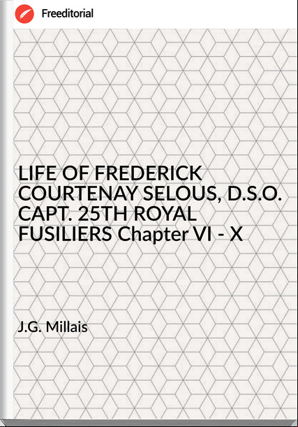 J.G. Millais - LIFE OF FREDERICK COURTENAY SELOUS, D.S.O. CAPT. 25TH ROYAL FUSILIERS Chapter VI - X