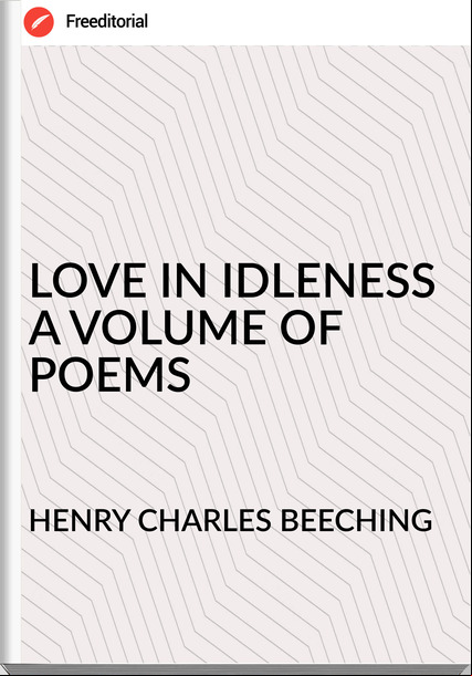 HENRY CHARLES BEECHING LOVE IN IDLENESS A VOLUME OF POEMS