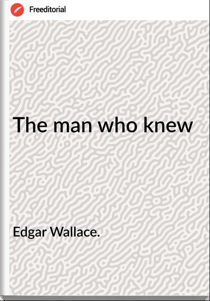 Edgar Wallace. The man who knew
