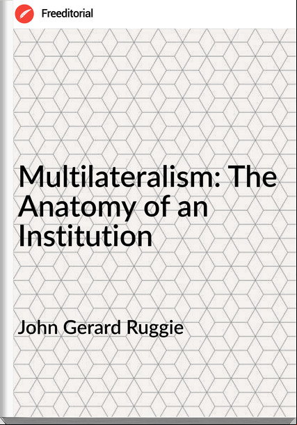 John Gerard Ruggie - Multilateralism: The Anatomy of an Institution