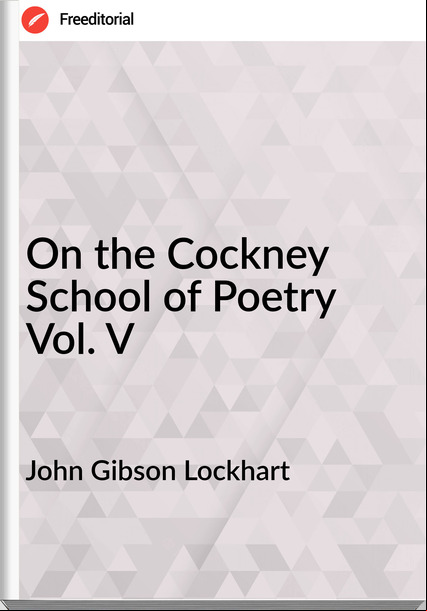 John Gibson Lockhart On the Cockney School of Poetry Vol. V