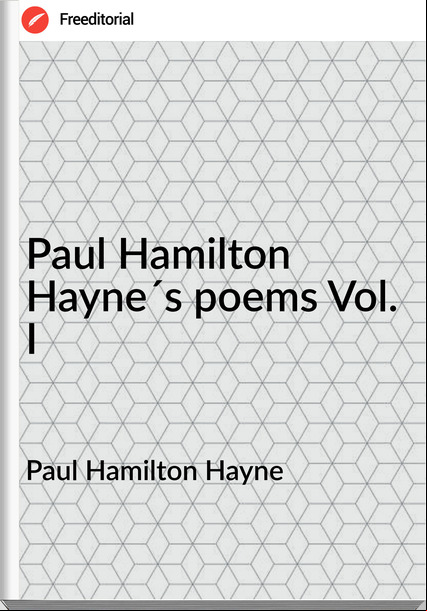 Paul Hamilton Hayne - Paul Hamilton Hayne´s poems Vol. I