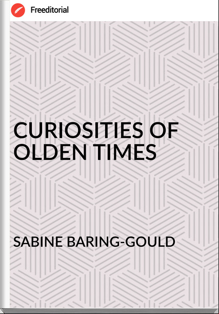 SABINE BARING-GOULD - CURIOSITIES OF OLDEN TIMES