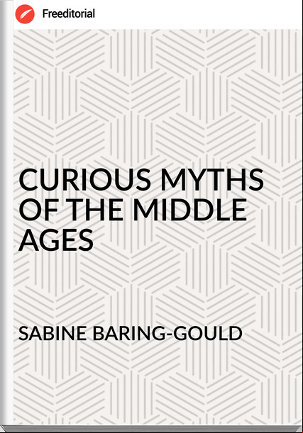 SABINE BARING-GOULD - CURIOUS MYTHS  OF THE MIDDLE AGES