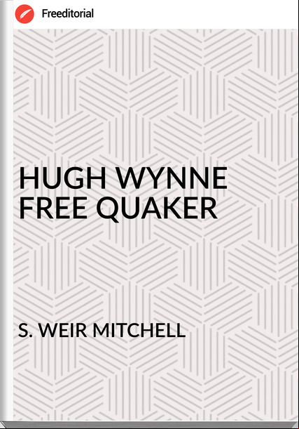 S. WEIR MITCHELL - HUGH WYNNE FREE QUAKER