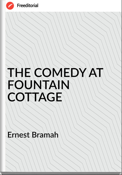 Ernest Bramah - THE COMEDY AT FOUNTAIN COTTAGE